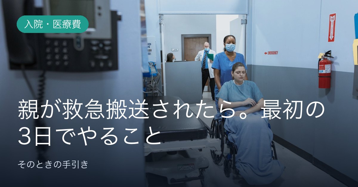 親が救急搬送されたら。最初の3日でやること、決めること