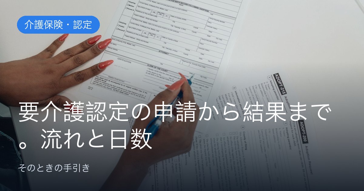 要介護認定の申請から結果まで。流れと日数