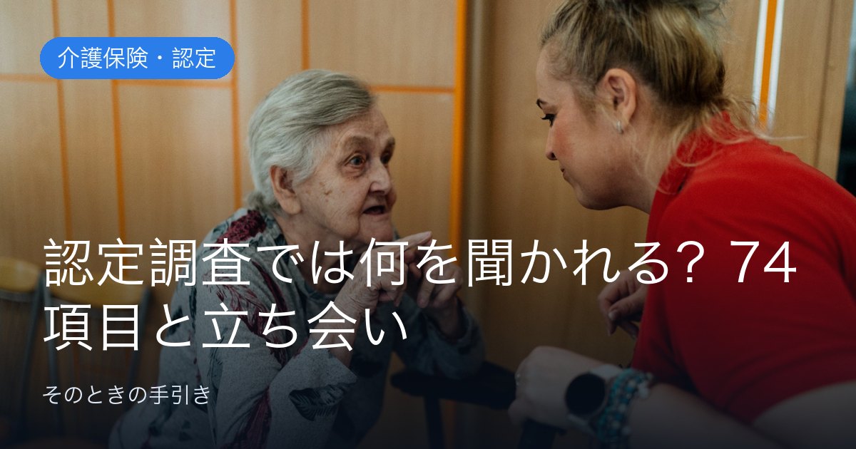 認定調査では何を聞かれる？74項目の中身と立ち会いの準備