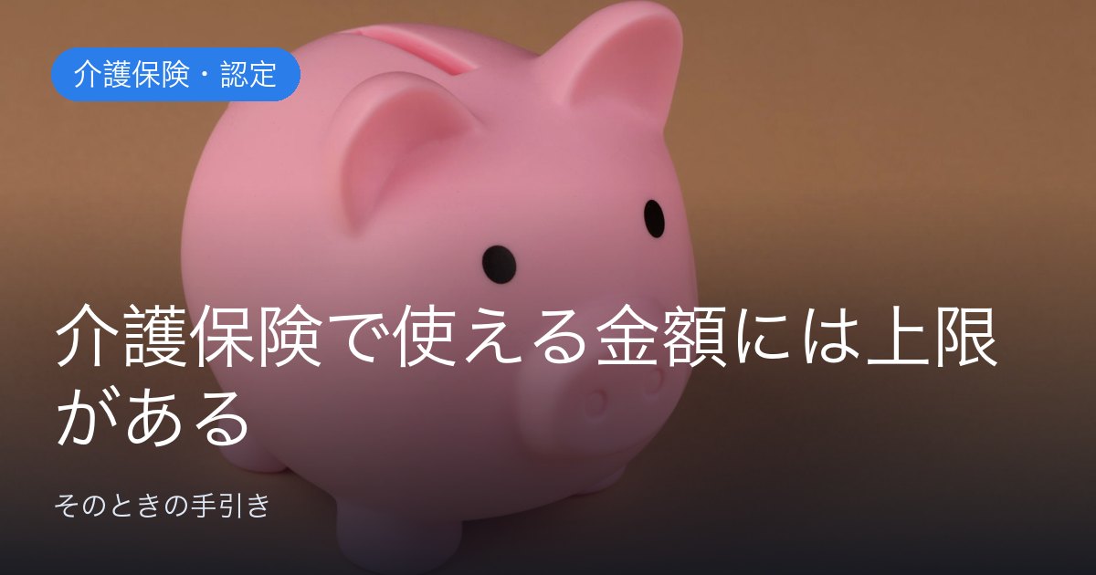 介護保険で使える金額には上限がある。区分支給限度額と自己負担の割合