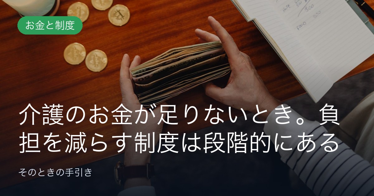 介護のお金が足りないとき。負担を減らす制度は段階的にある