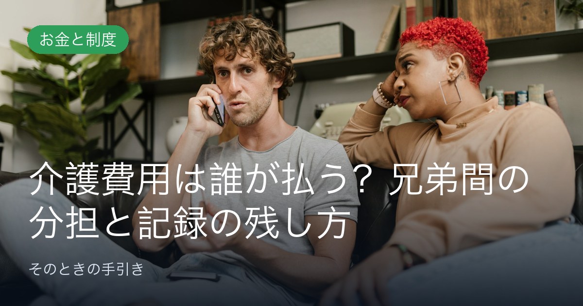 介護費用は誰が払う？兄弟間の分担と記録の残し方
