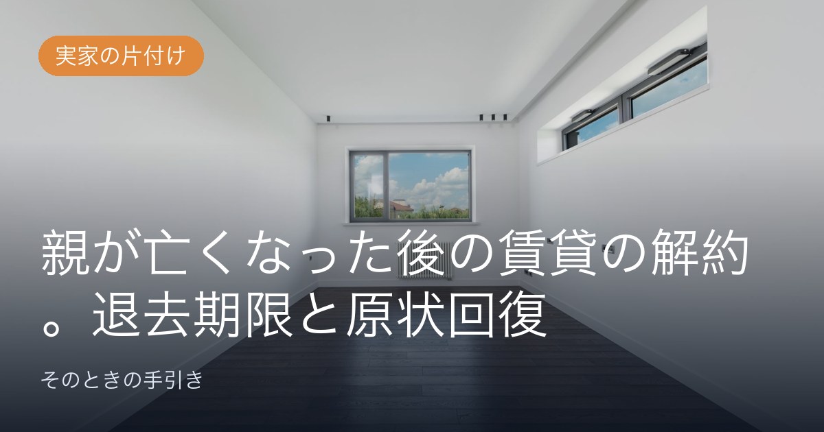 親が亡くなった後の賃貸の解約。退去期限と原状回復