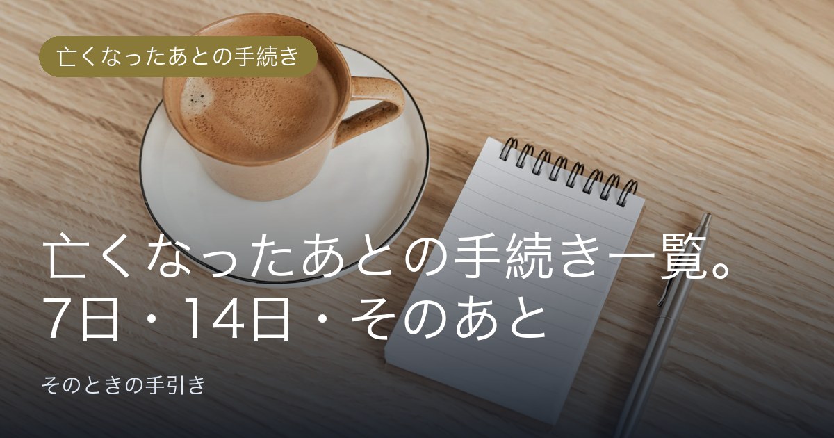 亡くなったあとの手続き一覧。7日・14日・そのあと、期限で整理