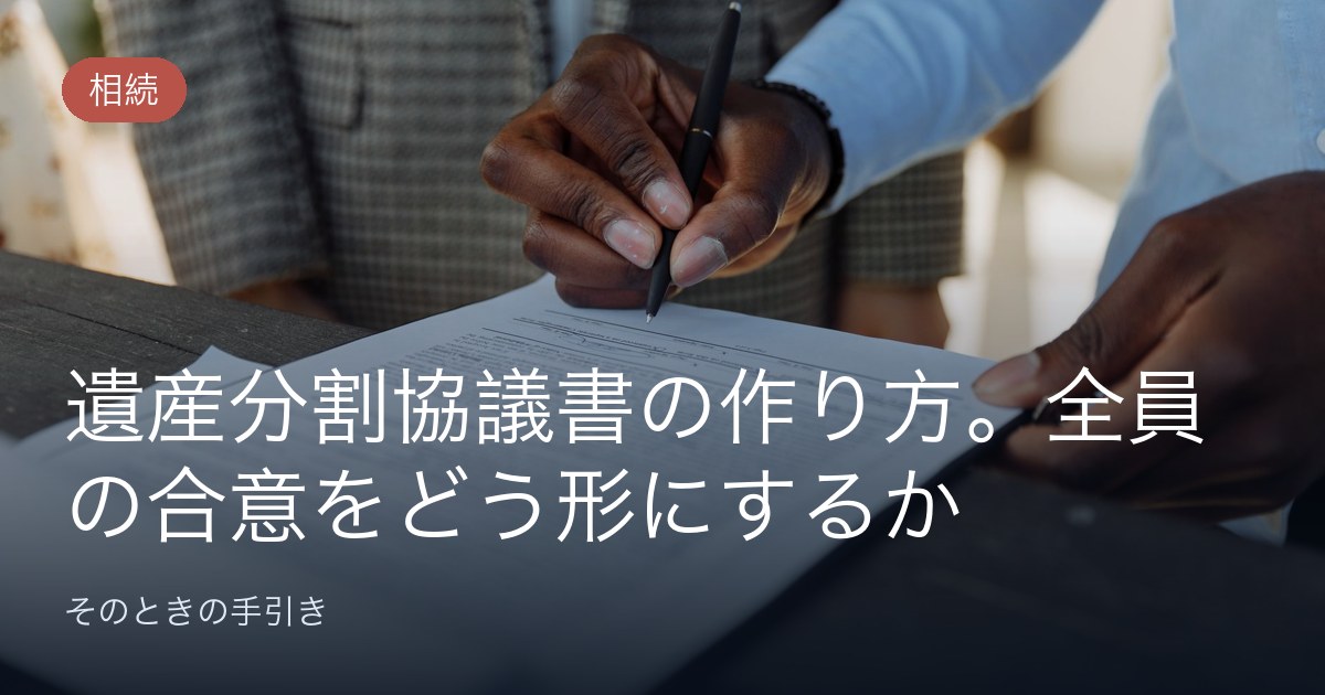 遺産分割協議書の作り方。全員の合意をどう形にするか