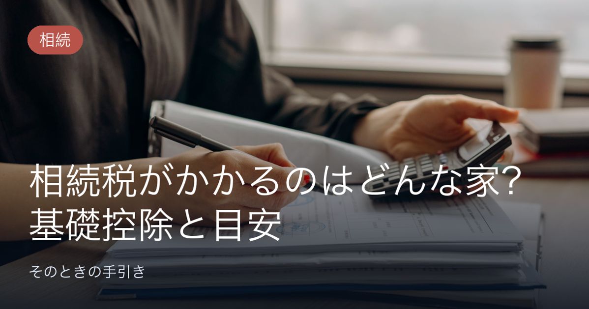 相続税がかかるのはどんな家？基礎控除と目安