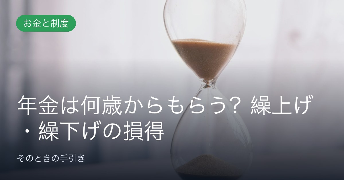 年金は何歳からもらう？繰上げ・繰下げの損得と、決める前に見るところ